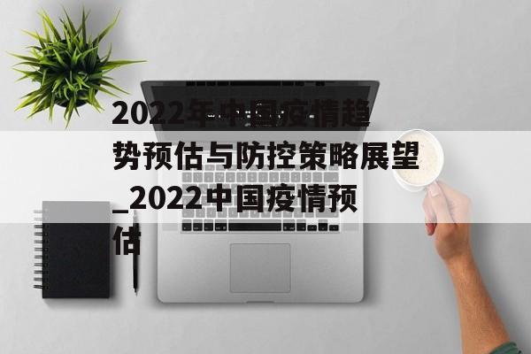 2022年中国疫情趋势预估与防控策略展望_2022中国疫情预估